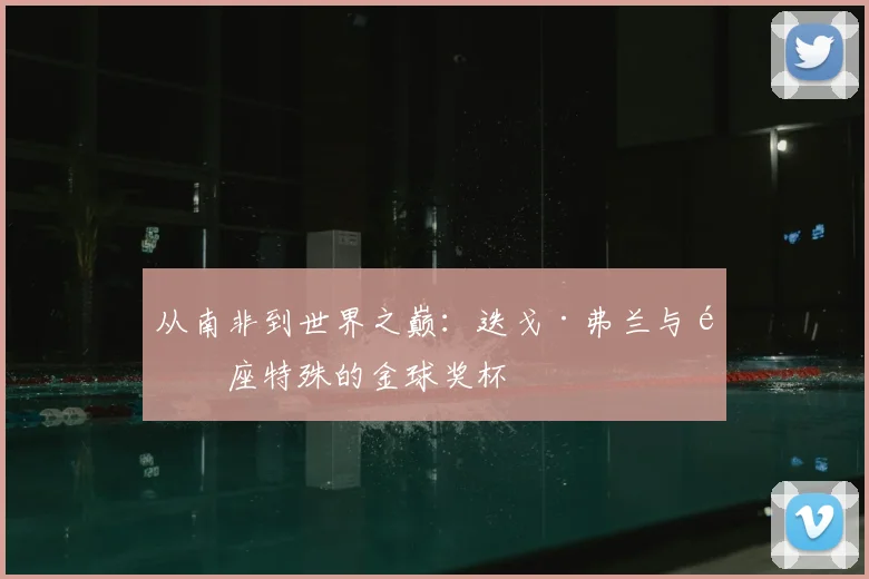 从南非到世界之巅：迭戈·弗兰与那座特殊的金球奖杯