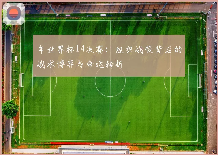 年世界杯14决赛：经典战役背后的战术博弈与命运转折