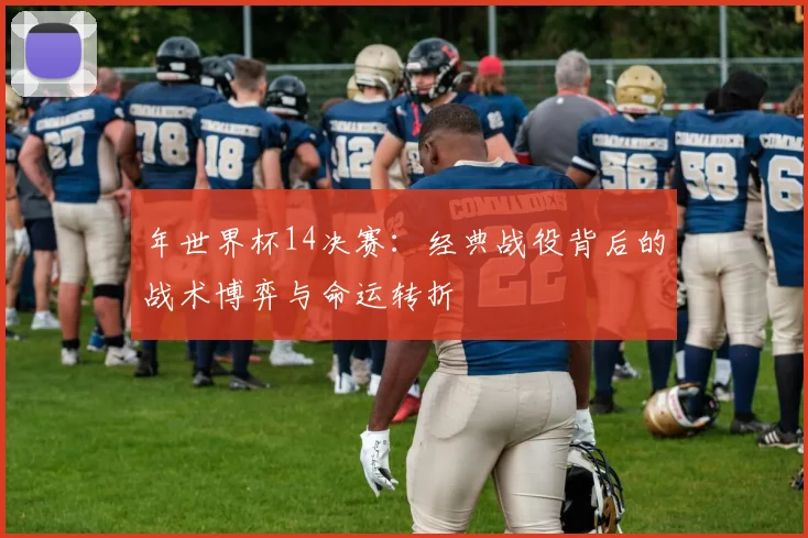 年世界杯14决赛：经典战役背后的战术博弈与命运转折