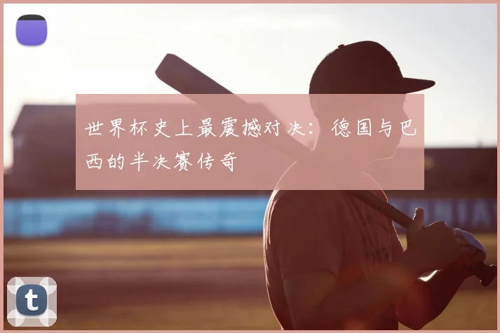 世界杯史上最震撼对决：德国与巴西的半决赛传奇