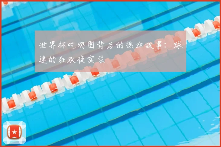 世界杯吃鸡图背后的热血故事：球迷的狂欢夜实录