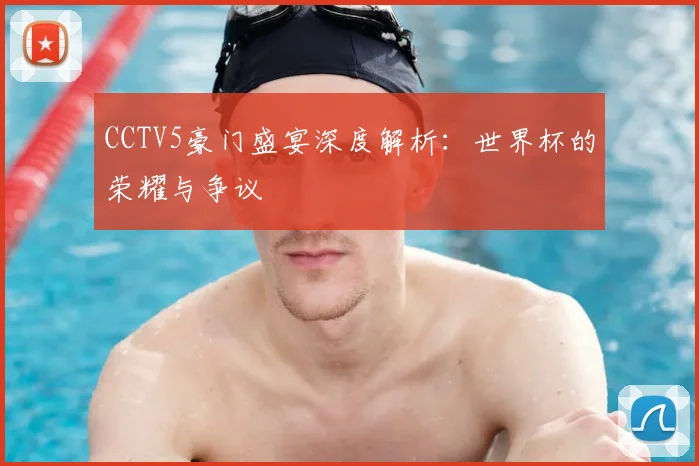 CCTV5豪门盛宴深度解析：世界杯的荣耀与争议