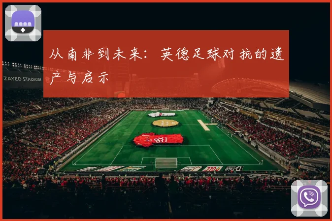 从南非到未来：英德足球对抗的遗产与启示