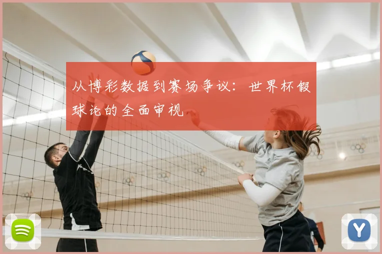 从博彩数据到赛场争议：世界杯假球论的全面审视