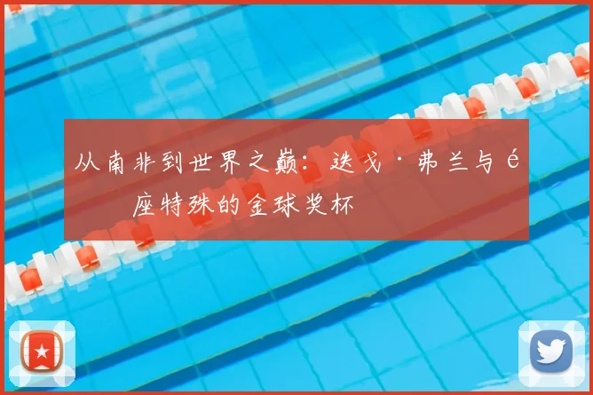 从南非到世界之巅：迭戈·弗兰与那座特殊的金球奖杯