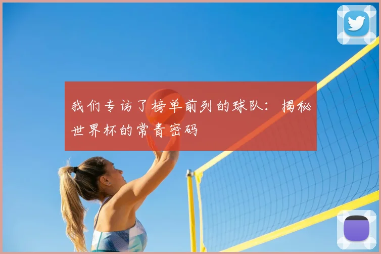 我们专访了榜单前列的球队：揭秘世界杯的常青密码