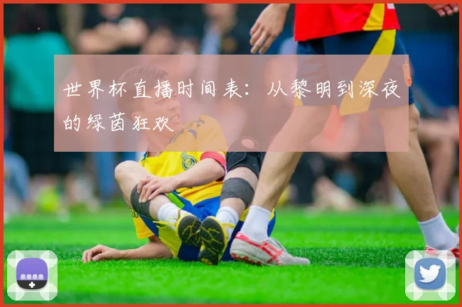 世界杯直播时间表：从黎明到深夜的绿茵狂欢