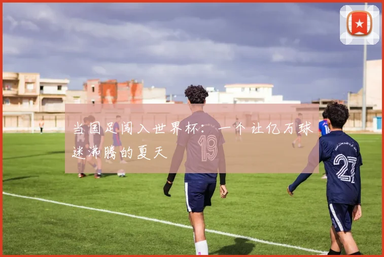 当国足闯入世界杯：一个让亿万球迷沸腾的夏天