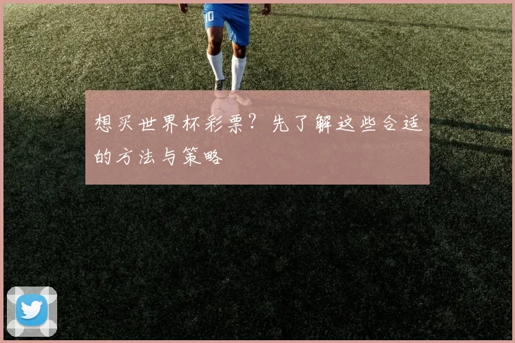 想买世界杯彩票？先了解这些合适的方法与策略