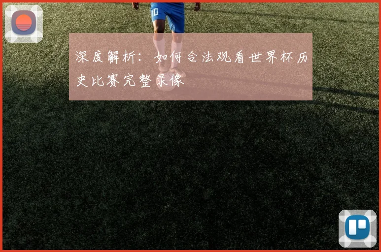 深度解析：如何合法观看世界杯历史比赛完整录像