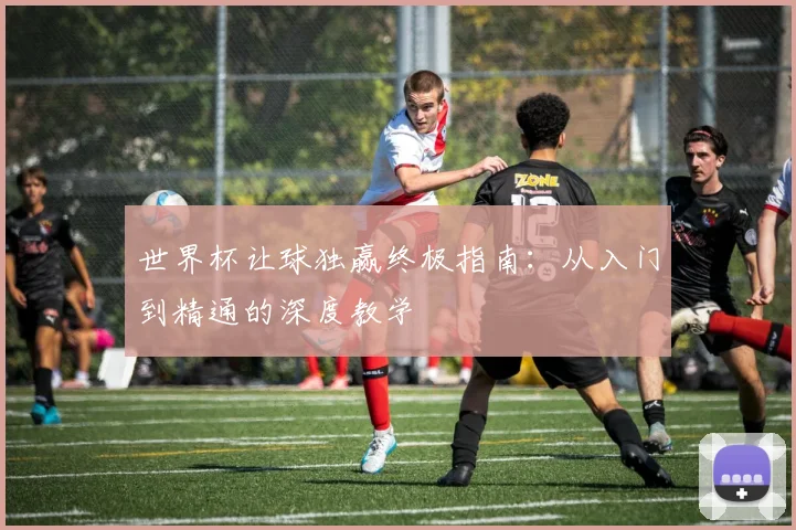 世界杯让球独赢终极指南：从入门到精通的深度教学