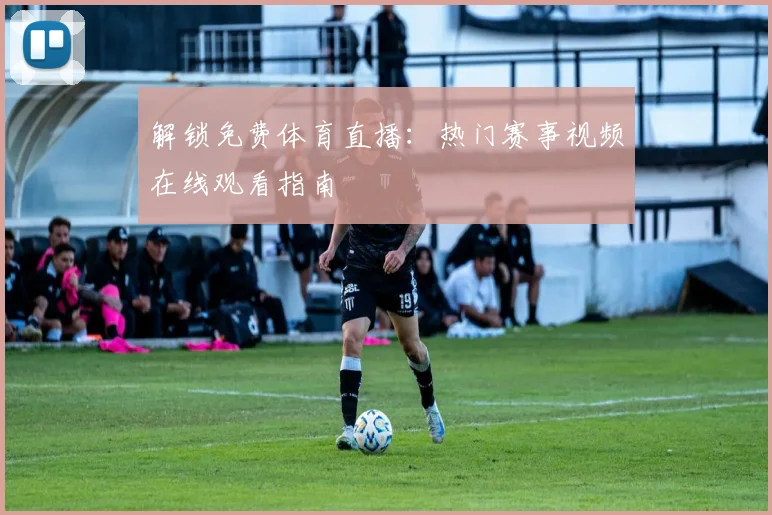 解锁免费体育直播：热门赛事视频在线观看指南