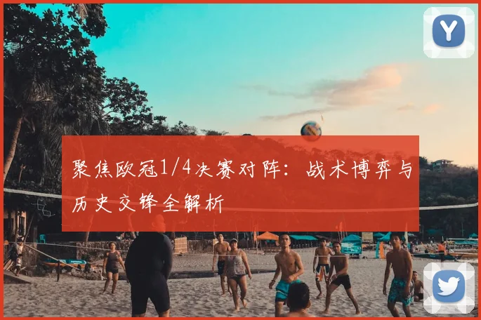聚焦欧冠1/4决赛对阵：战术博弈与历史交锋全解析