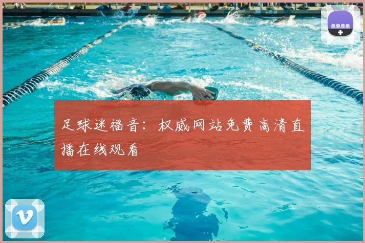 足球迷福音：权威网站免费高清直播在线观看