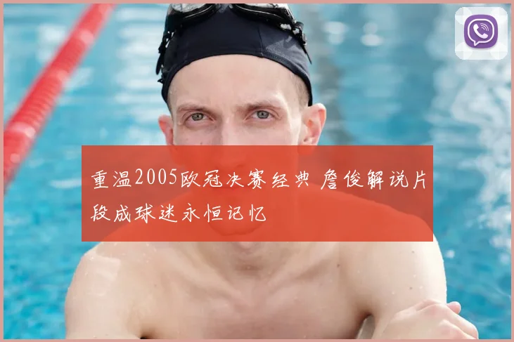 重温2005欧冠决赛经典 詹俊解说片段成球迷永恒记忆