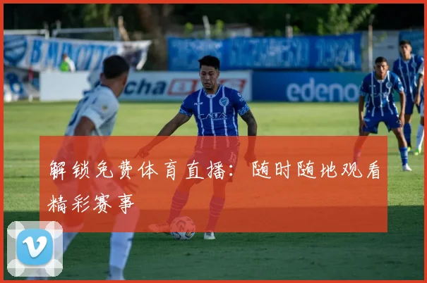 解锁免费体育直播：随时随地观看精彩赛事