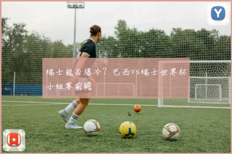 瑞士能否爆冷？巴西vs瑞士世界杯小组赛前瞻
