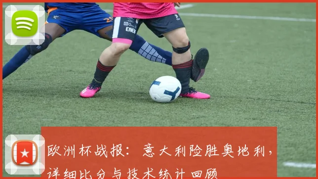 欧洲杯战报：意大利险胜奥地利，详细比分与技术统计回顾