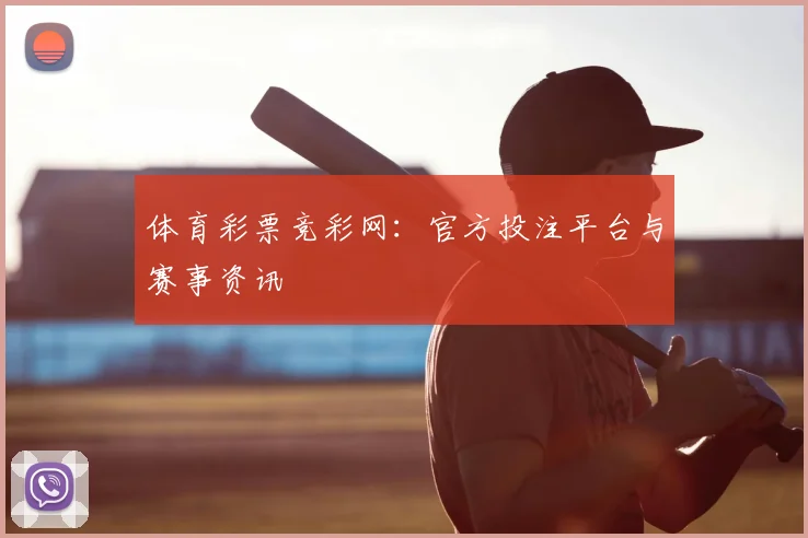 体育彩票竞彩网：官方投注平台与赛事资讯