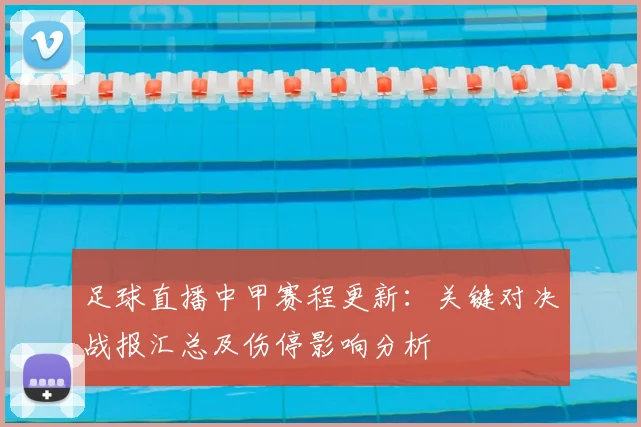 足球直播中甲赛程更新：关键对决战报汇总及伤停影响分析