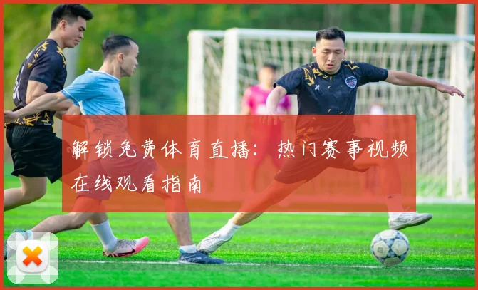 解锁免费体育直播：热门赛事视频在线观看指南