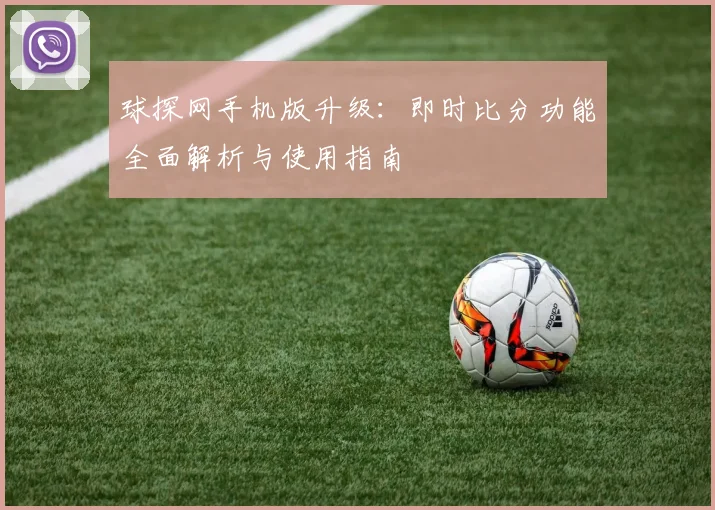 球探网手机版升级：即时比分功能全面解析与使用指南