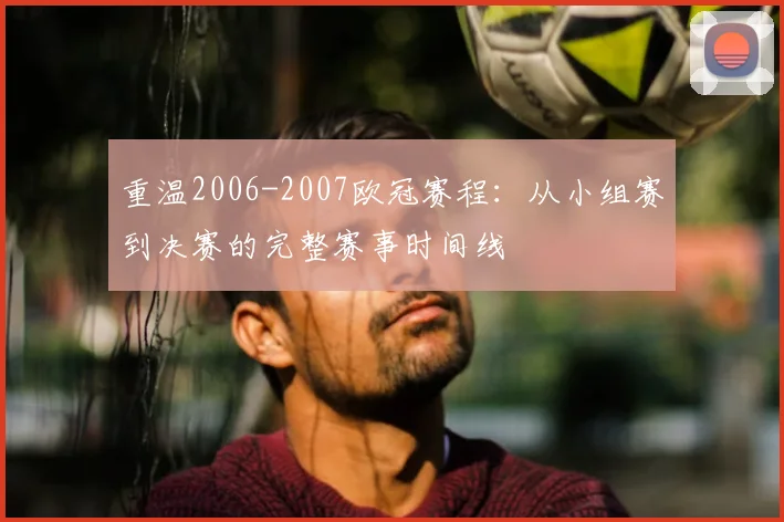 重温2006-2007欧冠赛程：从小组赛到决赛的完整赛事时间线
