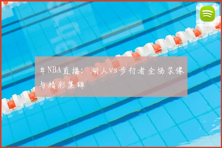 年NBA直播：湖人vs步行者全场录像与精彩集锦