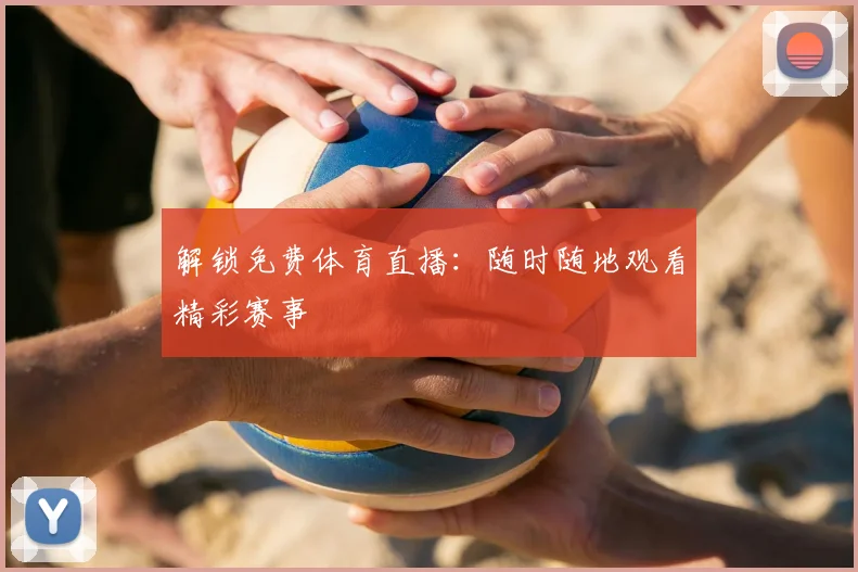 解锁免费体育直播:随时随地观看精彩赛事